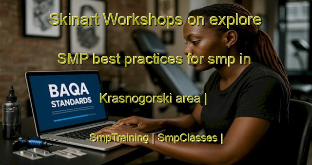 Skinart Workshops on explore SMP best practices for smp in Krasnogorski area | SmpTraining | SmpClasses | SkinartTraining-Georgia